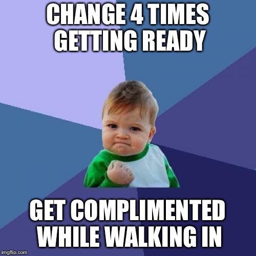 Success Kid Meme |  CHANGE 4 TIMES GETTING READY; GET COMPLIMENTED WHILE WALKING IN | image tagged in memes,success kid | made w/ Imgflip meme maker