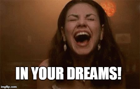 horse faced laughing | IN YOUR DREAMS! | image tagged in horse faced laughing | made w/ Imgflip meme maker