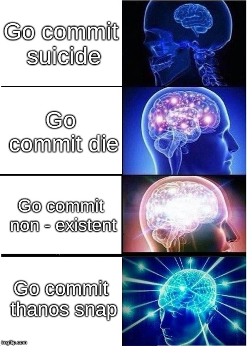 Expanding Brain | Go commit suicide; Go commit die; Go commit non - existent; Go commit thanos snap | image tagged in memes,expanding brain | made w/ Imgflip meme maker