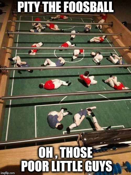 World Cup FOOsball Table | PITY THE FOOSBALL OH , THOSE POOR LITTLE GUYS | image tagged in world cup foosball table | made w/ Imgflip meme maker