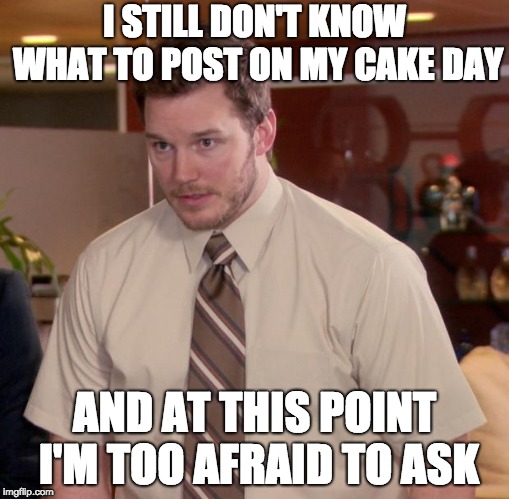 Afraid To Ask Andy Meme | I STILL DON'T KNOW WHAT TO POST ON MY CAKE DAY; AND AT THIS POINT I'M TOO AFRAID TO ASK | image tagged in memes,afraid to ask andy,AdviceAnimals | made w/ Imgflip meme maker