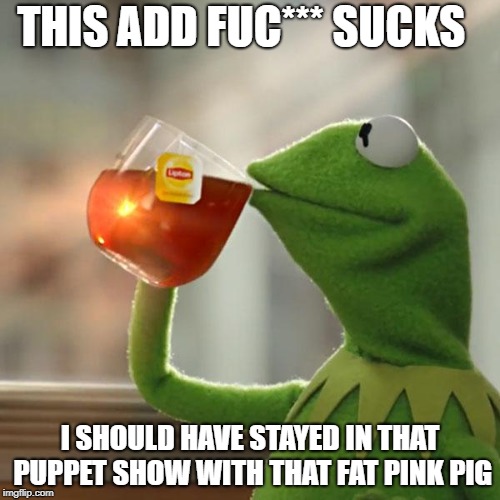 But That's None Of My Business | THIS ADD FUC*** SUCKS; I SHOULD HAVE STAYED IN THAT PUPPET SHOW WITH THAT FAT PINK PIG | image tagged in memes,but thats none of my business,kermit the frog | made w/ Imgflip meme maker