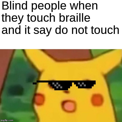 Surprised Pikachu Meme | Blind people when they touch braille and it say do not touch | image tagged in memes,surprised pikachu | made w/ Imgflip meme maker