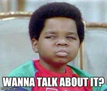 Whatchu Talkin' Bout, Willis? | WANNA TALK ABOUT IT? | image tagged in whatchu talkin' bout willis | made w/ Imgflip meme maker