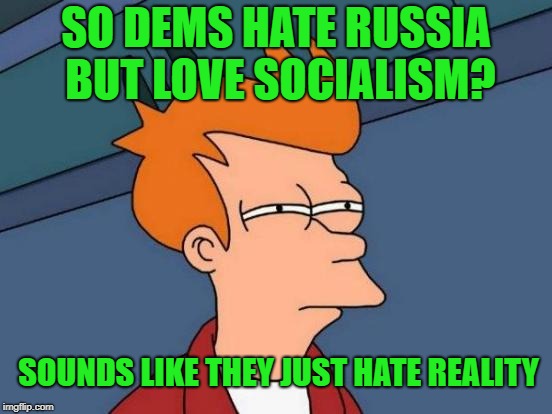 Futurama Fry Meme | SO DEMS HATE RUSSIA BUT LOVE SOCIALISM? SOUNDS LIKE THEY JUST HATE REALITY | image tagged in memes,futurama fry | made w/ Imgflip meme maker