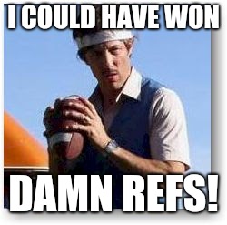 Uncle Rico | I COULD HAVE WON; DAMN REFS! | image tagged in uncle rico | made w/ Imgflip meme maker