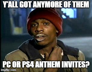 Yall Got Any More Of | Y'ALL GOT ANYMORE OF THEM; PC OR PS4 ANTHEM INVITES? | image tagged in yall got any more of | made w/ Imgflip meme maker
