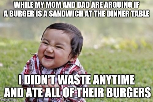Evil Toddler Meme | WHILE MY MOM AND DAD ARE ARGUING IF A BURGER IS A SANDWICH AT THE DINNER TABLE; I DIDN'T WASTE ANYTIME AND ATE ALL OF THEIR BURGERS | image tagged in memes,evil toddler | made w/ Imgflip meme maker