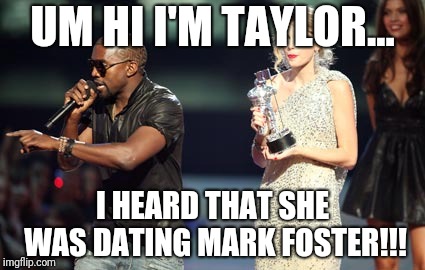 Interupting Kanye | UM HI I'M TAYLOR... I HEARD THAT SHE WAS DATING MARK FOSTER!!! | image tagged in memes,interupting kanye | made w/ Imgflip meme maker