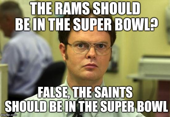 NFC Championship Debate |  THE RAMS SHOULD BE IN THE SUPER BOWL? FALSE, THE SAINTS SHOULD BE IN THE SUPER BOWL | image tagged in memes,dwight schrute,rams,new orleans saints,superbowl,dwight false | made w/ Imgflip meme maker