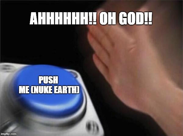 Blank Nut Button Meme | AHHHHHH!!
OH GOD!! PUSH ME
(NUKE EARTH) | image tagged in memes,blank nut button | made w/ Imgflip meme maker