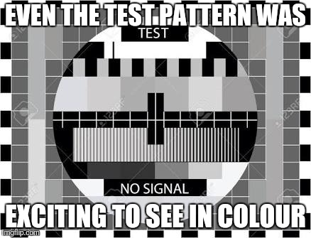 EVEN THE TEST PATTERN WAS EXCITING TO SEE IN COLOUR | made w/ Imgflip meme maker