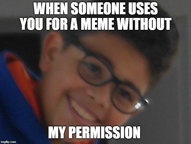 Antidepressant Allen | WHEN SOMEONE USES YOU FOR A MEME WITHOUT; MY PERMISSION | image tagged in antidepressant allen | made w/ Imgflip meme maker