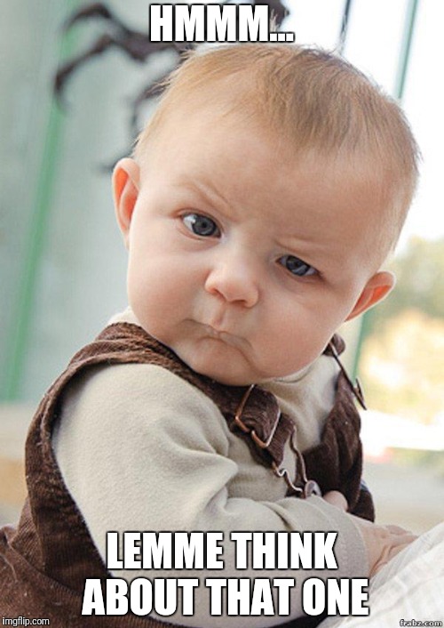 Skeptical Baby Big | HMMM... LEMME THINK ABOUT THAT ONE | image tagged in skeptical baby big | made w/ Imgflip meme maker