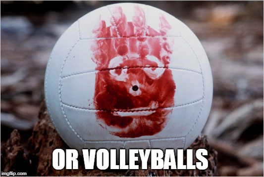 Wilson volleyball Castaway | OR VOLLEYBALLS | image tagged in wilson volleyball castaway | made w/ Imgflip meme maker