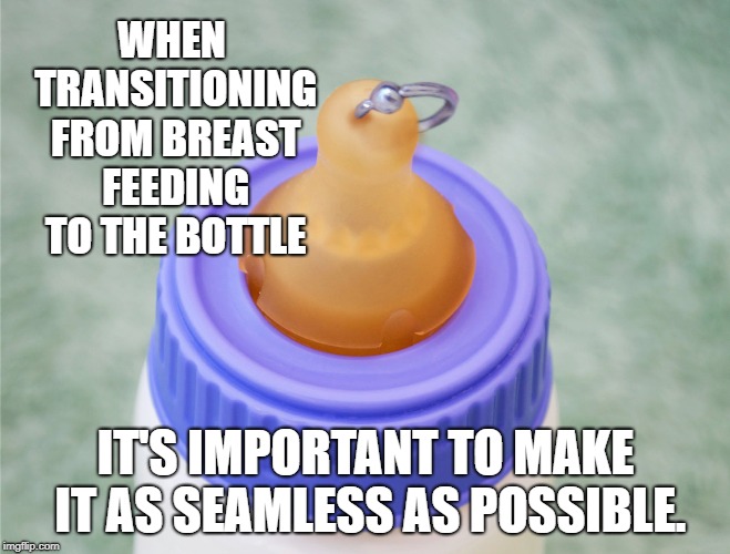 WHEN TRANSITIONING FROM BREAST FEEDING TO THE BOTTLE; IT'S IMPORTANT TO MAKE IT AS SEAMLESS AS POSSIBLE. | image tagged in funny,funny memes | made w/ Imgflip meme maker