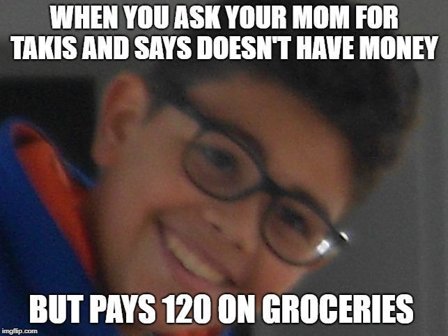 Antidepressant Allen | WHEN YOU ASK YOUR MOM FOR TAKIS AND SAYS DOESN'T HAVE MONEY; BUT PAYS 120 ON GROCERIES | image tagged in antidepressant allen | made w/ Imgflip meme maker