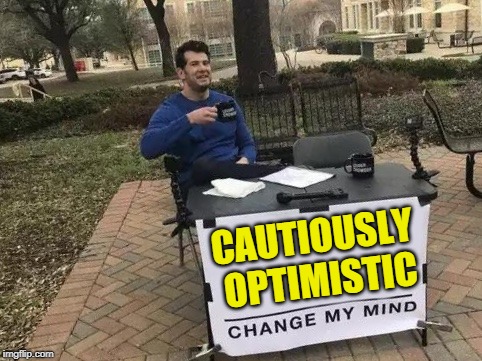 Change My Mind | CAUTIOUSLY OPTIMISTIC | image tagged in change my mind | made w/ Imgflip meme maker