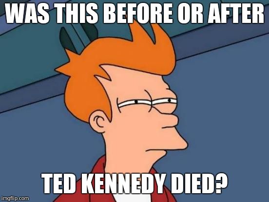 Futurama Fry Meme | WAS THIS BEFORE OR AFTER TED KENNEDY DIED? | image tagged in memes,futurama fry | made w/ Imgflip meme maker