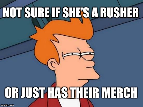 Futurama Fry | NOT SURE IF SHE’S A RUSHER; OR JUST HAS THEIR MERCH | image tagged in memes,futurama fry | made w/ Imgflip meme maker
