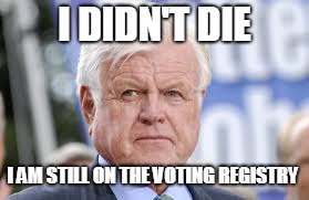 ted kennedy | I DIDN'T DIE I AM STILL ON THE VOTING REGISTRY | image tagged in ted kennedy | made w/ Imgflip meme maker