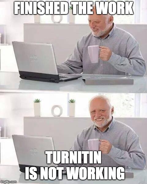 Hide the Pain Harold | FINISHED THE WORK; TURNITIN IS NOT WORKING | image tagged in memes,hide the pain harold | made w/ Imgflip meme maker