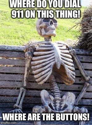 Waiting Skeleton Meme | WHERE DO YOU DIAL 911 ON THIS THING! WHERE ARE THE BUTTONS! | image tagged in memes,waiting skeleton | made w/ Imgflip meme maker