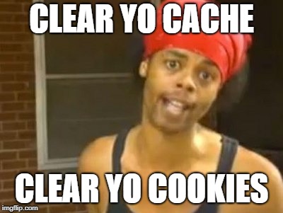 Hide Yo Kids Hide Yo Wife Meme | CLEAR YO CACHE; CLEAR YO COOKIES | image tagged in memes,hide yo kids hide yo wife | made w/ Imgflip meme maker