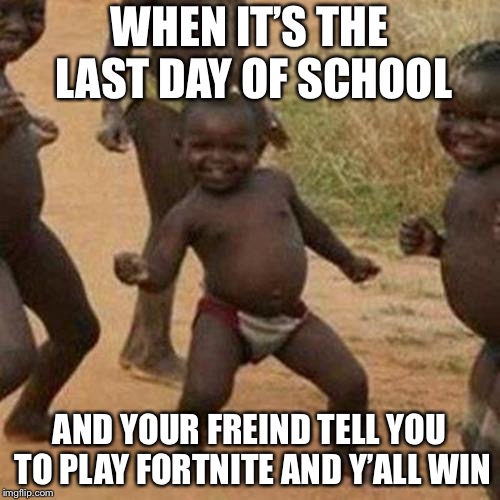 Third World Success Kid | WHEN IT’S THE LAST DAY OF SCHOOL; AND YOUR FREIND TELL YOU TO PLAY FORTNITE AND Y’ALL WIN | image tagged in memes,third world success kid | made w/ Imgflip meme maker
