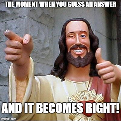 Buddy Christ | THE MOMENT WHEN YOU GUESS AN ANSWER; AND IT BECOMES RIGHT! | image tagged in memes,buddy christ | made w/ Imgflip meme maker