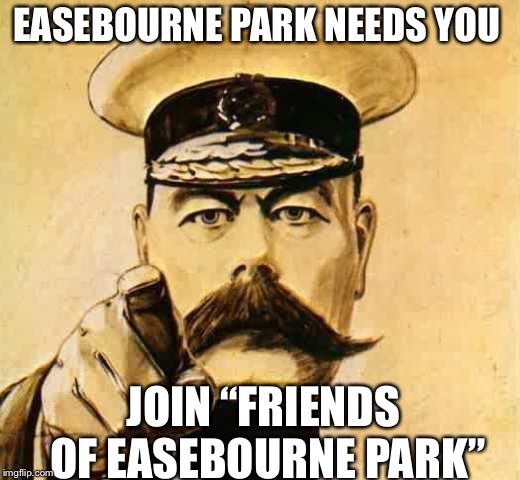 Your Country Needs YOU | EASEBOURNE PARK NEEDS YOU; JOIN “FRIENDS OF EASEBOURNE PARK” | image tagged in your country needs you | made w/ Imgflip meme maker