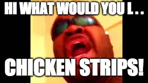 HI WHAT WOULD YOU L . . CHICKEN STRIPS! | image tagged in chicken strips | made w/ Imgflip meme maker