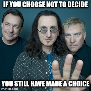 Rush Band | IF YOU CHOOSE NOT TO DECIDE YOU STILL HAVE MADE A CHOICE | image tagged in rush band | made w/ Imgflip meme maker