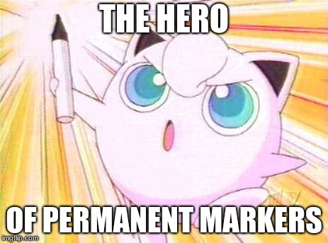 Jigglypuff_marker | THE HERO; OF PERMANENT MARKERS | image tagged in jigglypuff_marker | made w/ Imgflip meme maker