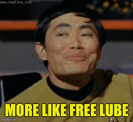 sulu | MORE LIKE FREE LUBE | image tagged in sulu | made w/ Imgflip meme maker
