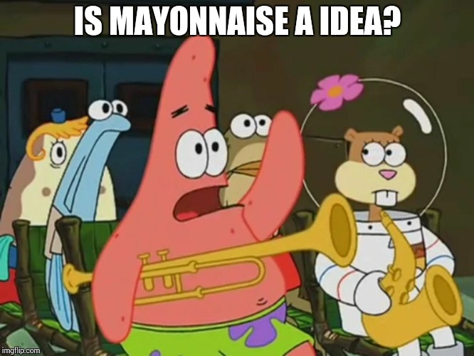 Is mayonnaise an instrument? | IS MAYONNAISE A IDEA? | image tagged in is mayonnaise an instrument | made w/ Imgflip meme maker