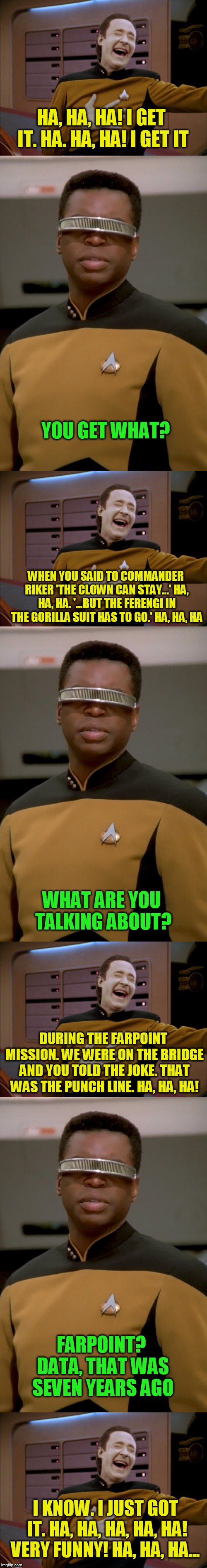 HA, HA, HA! I GET IT. HA. HA, HA! I GET IT I KNOW. I JUST GOT IT. HA, HA, HA, HA, HA! VERY FUNNY! HA, HA, HA... YOU GET WHAT? WHEN YOU SAID  | image tagged in laughing data,georgi laforge | made w/ Imgflip meme maker