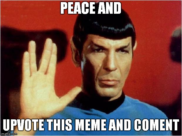 Spock goodbye | PEACE AND; UPVOTE THIS MEME AND COMENT | image tagged in spock goodbye | made w/ Imgflip meme maker