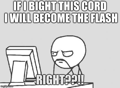 Computer Guy Meme | IF I BIGHT THIS CORD I WILL BECOME THE FLASH; RIGHT??!! | image tagged in memes,computer guy | made w/ Imgflip meme maker