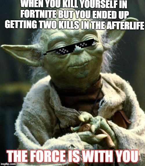 Star Wars Yoda Meme | WHEN YOU KILL YOURSELF IN FORTNITE BUT YOU ENDED UP GETTING TWO KILLS IN THE AFTERLIFE; THE FORCE IS WITH YOU | image tagged in memes,star wars yoda | made w/ Imgflip meme maker