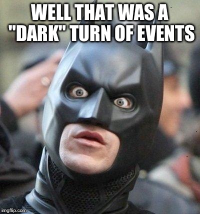 Shocked Batman | WELL THAT WAS A "DARK" TURN OF EVENTS | image tagged in shocked batman | made w/ Imgflip meme maker