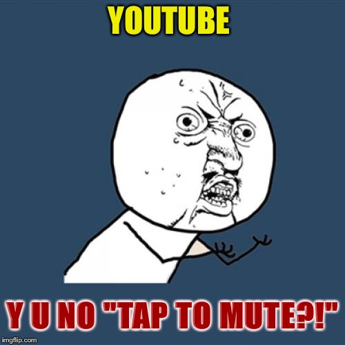 Because we *rarely* want to actually have SOUND when we play a video! XD XD XD XD XD | YOUTUBE; Y U NO "TAP TO MUTE?!" | image tagged in memes,y u no,youtube | made w/ Imgflip meme maker