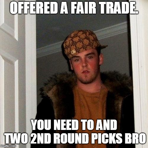 Scumbag Steve Meme | OFFERED A FAIR TRADE. YOU NEED TO AND TWO 2ND ROUND PICKS BRO | image tagged in memes,scumbag steve | made w/ Imgflip meme maker