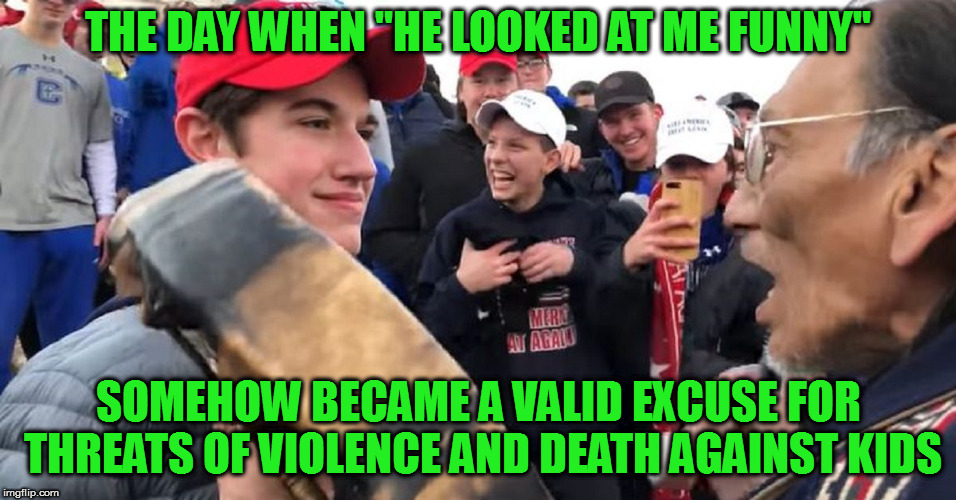 I thought that excuse only worked in cartoons. | THE DAY WHEN "HE LOOKED AT ME FUNNY"; SOMEHOW BECAME A VALID EXCUSE FOR THREATS OF VIOLENCE AND DEATH AGAINST KIDS | image tagged in covington,memes,threats,msm lies | made w/ Imgflip meme maker
