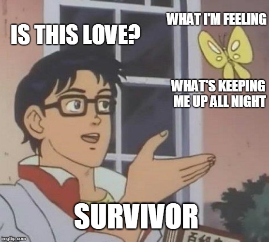 Is This A Pigeon | IS THIS LOVE? WHAT I'M FEELING; WHAT'S KEEPING ME UP ALL NIGHT; SURVIVOR | image tagged in memes,is this a pigeon | made w/ Imgflip meme maker
