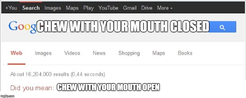 Did You Mean...? |  CHEW WITH YOUR MOUTH CLOSED; CHEW WITH YOUR MOUTH OPEN | image tagged in did you mean | made w/ Imgflip meme maker