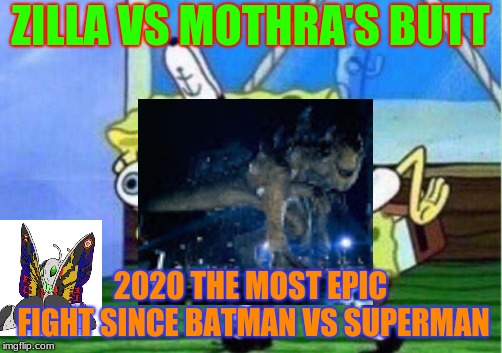 Mocking Spongebob Meme | ZILLA VS MOTHRA'S BUTT; 2020 THE MOST EPIC FIGHT SINCE BATMAN VS SUPERMAN | image tagged in memes,mocking spongebob | made w/ Imgflip meme maker