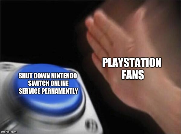 Blank Nut Button | PLAYSTATION FANS; SHUT DOWN NINTENDO SWITCH ONLINE SERVICE PERNAMENTLY | image tagged in memes,blank nut button | made w/ Imgflip meme maker