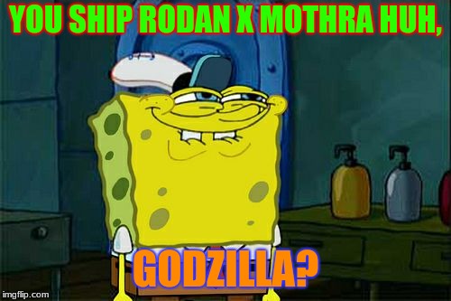 Don't You Squidward Meme | YOU SHIP RODAN X MOTHRA HUH, GODZILLA? | image tagged in memes,dont you squidward | made w/ Imgflip meme maker