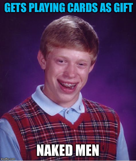 Bad Luck Brian Meme | GETS PLAYING CARDS AS GIFT NAKED MEN | image tagged in memes,bad luck brian | made w/ Imgflip meme maker